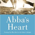 Abba&#039;s Heart: Finding Our Way Back to the Father&#039;s Delight